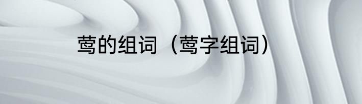 莺的组词（莺字组词）