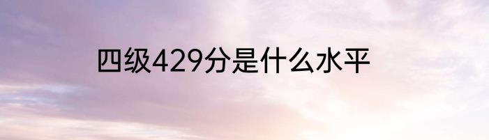 四级429分是什么水平