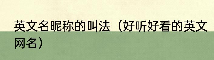 英文名昵称的叫法（好听好看的英文网名）