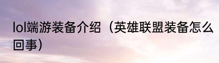 lol端游装备介绍（英雄联盟装备怎么回事）