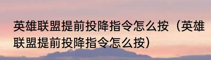 英雄联盟提前投降指令怎么按（英雄联盟提前投降指令怎么按）