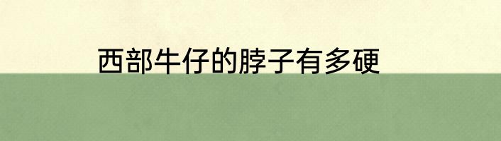 西部牛仔的脖子有多硬