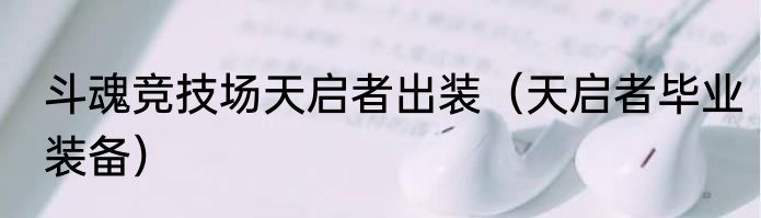 斗魂竞技场天启者出装（天启者毕业装备）