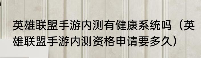 英雄联盟手游内测有健康系统吗（英雄联盟手游内测资格申请要多久）