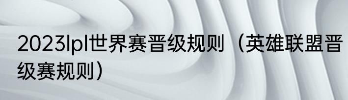 2023lpl世界赛晋级规则（英雄联盟晋级赛规则）