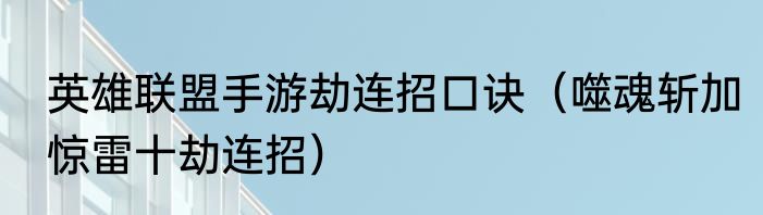 英雄联盟手游劫连招口诀（噬魂斩加惊雷十劫连招）