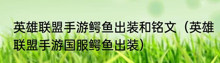 英雄联盟手游鳄鱼出装和铭文（英雄联盟手游国服鳄鱼出装）
