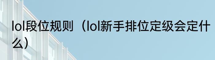 lol段位规则（lol新手排位定级会定什么）