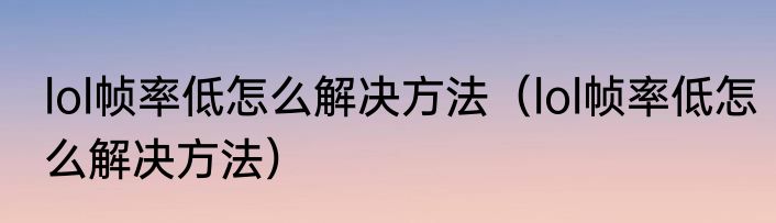 lol帧率低怎么解决方法（lol帧率低怎么解决方法）
