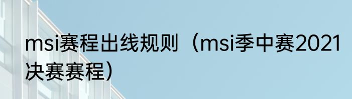 msi赛程出线规则（msi季中赛2021决赛赛程）
