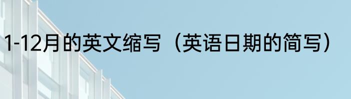 1-12月的英文缩写（英语日期的简写）