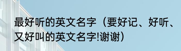 最好听的英文名字（要好记、好听、又好叫的英文名字!谢谢）