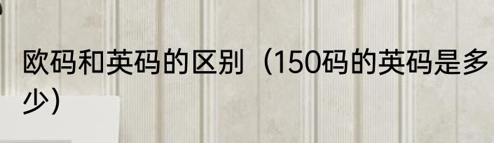 欧码和英码的区别（150码的英码是多少）