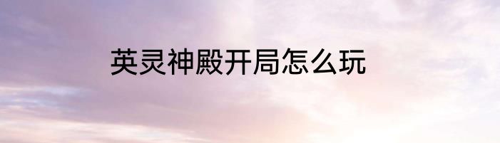 英灵神殿开局怎么玩