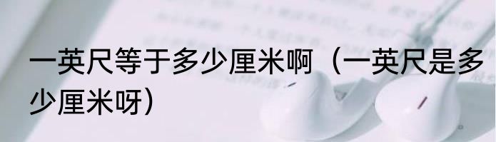 一英尺等于多少厘米啊（一英尺是多少厘米呀）