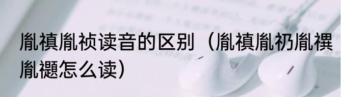 胤禛胤祯读音的区别（胤禛胤礽胤禩胤禵怎么读）