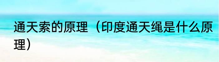 通天索的原理（印度通天绳是什么原理）