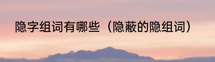 隐字组词有哪些（隐蔽的隐组词）
