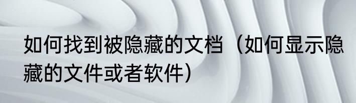 如何找到被隐藏的文档（如何显示隐藏的文件或者软件）