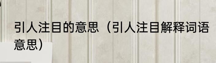 引人注目的意思（引人注目解释词语意思）