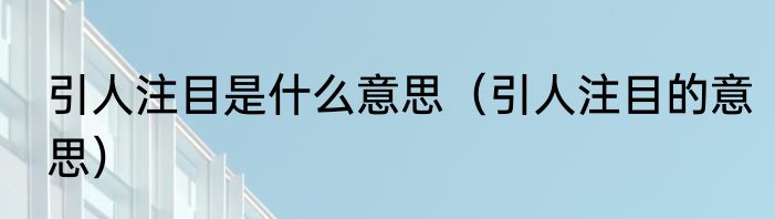 引人注目是什么意思（引人注目的意思）
