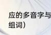 应的多音字与组词（应多音字是什么组词）