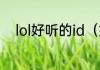 lol好听的id（好听的英雄联盟ID）