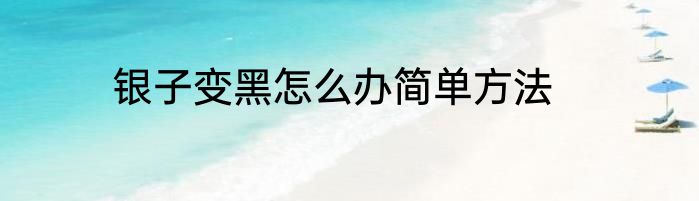 银子变黑怎么办简单方法
