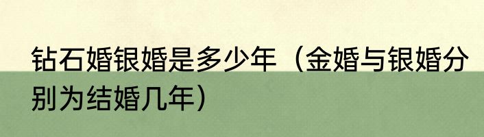 钻石婚银婚是多少年（金婚与银婚分别为结婚几年）