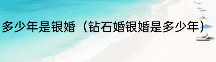 多少年是银婚（钻石婚银婚是多少年）