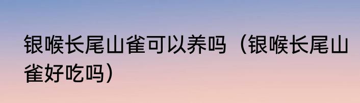 银喉长尾山雀可以养吗（银喉长尾山雀好吃吗）