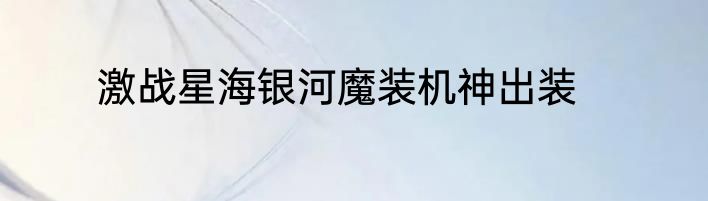 激战星海银河魔装机神出装