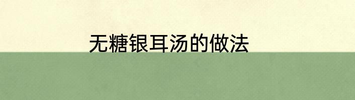 无糖银耳汤的做法