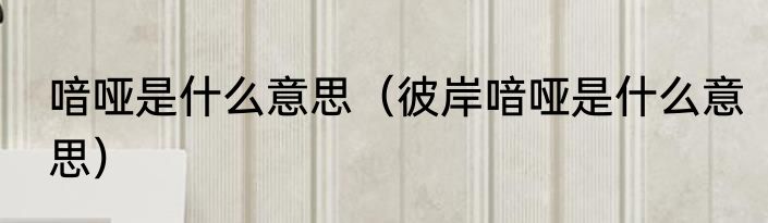 喑哑是什么意思（彼岸喑哑是什么意思）