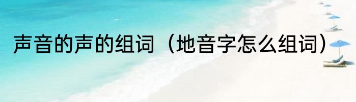 声音的声的组词（地音字怎么组词）