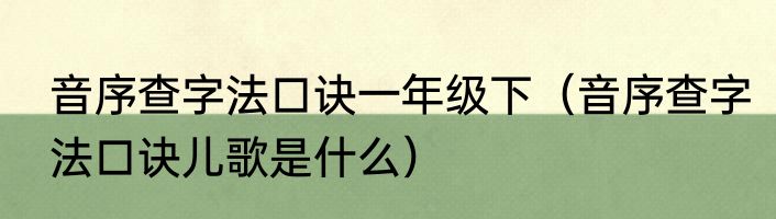 音序查字法口诀一年级下（音序查字法口诀儿歌是什么）