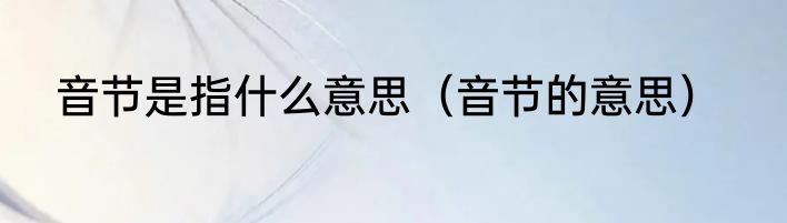 音节是指什么意思（音节的意思）