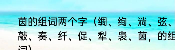 茵的组词两个字（绸、绚、淌、弦、敲、奏、纤、促、犁、袅、茵，的组词）