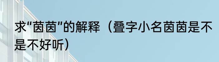 求“茵茵”的解释（叠字小名茵茵是不是不好听）