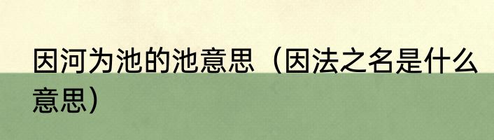 因河为池的池意思（因法之名是什么意思）