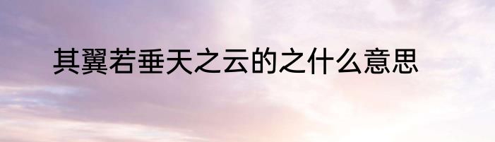 其翼若垂天之云的之什么意思