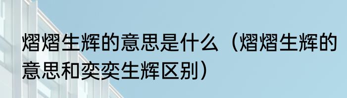 熠熠生辉的意思是什么（熠熠生辉的意思和奕奕生辉区别）