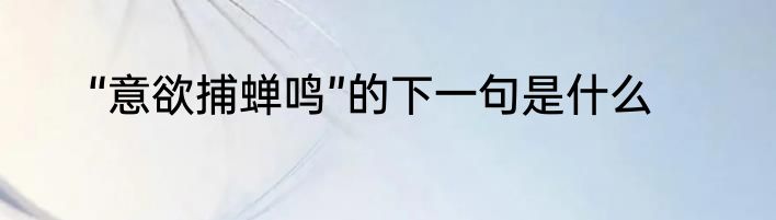 “意欲捕蝉鸣”的下一句是什么