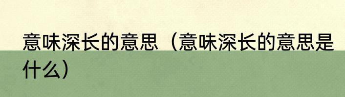 意味深长的意思（意味深长的意思是什么）