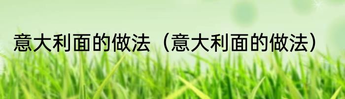 意大利面的做法（意大利面的做法）