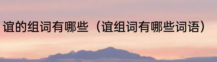 谊的组词有哪些（谊组词有哪些词语）