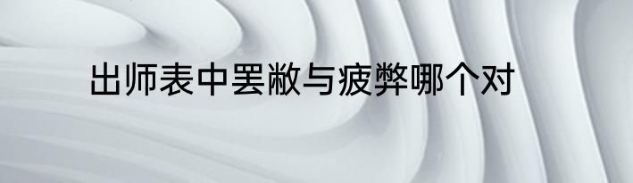 出师表中罢敝与疲弊哪个对