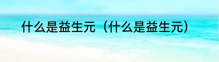 什么是益生元（什么是益生元）