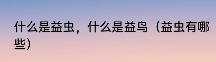 什么是益虫，什么是益鸟（益虫有哪些）