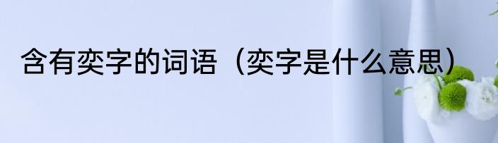 含有奕字的词语（奕字是什么意思）